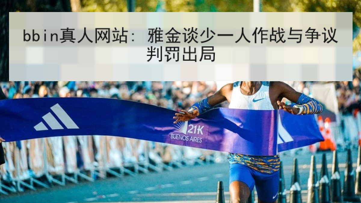 bbin真人网站: 雅金谈少一人作战与争议判罚出局