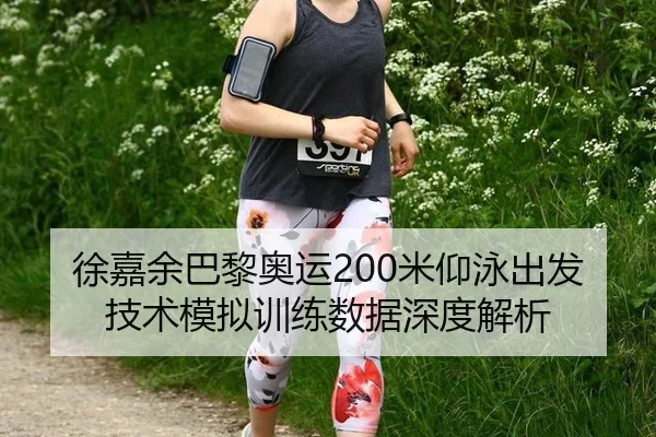徐嘉余巴黎奥运200米仰泳出发技术模拟训练数据深度解析