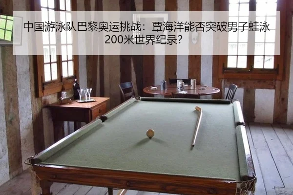 中国游泳队巴黎奥运挑战：覃海洋能否突破男子蛙泳200米世界纪录？