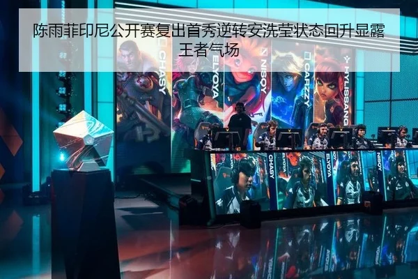 陈雨菲印尼公开赛复出首秀逆转安洗莹状态回升显露王者气场