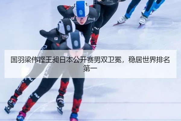 国羽梁伟铿王昶日本公开赛男双卫冕，稳居世界排名第一