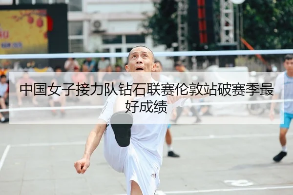 中国女子接力队钻石联赛伦敦站破赛季最好成绩
