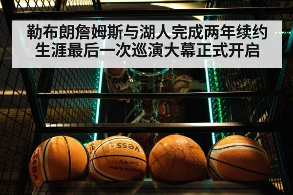 勒布朗詹姆斯与湖人完成两年续约 生涯最后一次巡演大幕正式开启