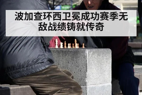 波加查环西卫冕成功赛季无敌战绩铸就传奇