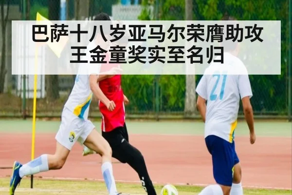 巴萨十八岁亚马尔荣膺助攻王金童奖实至名归