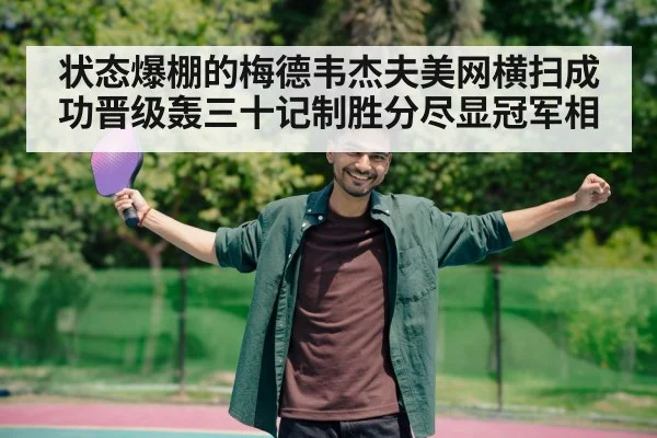 状态爆棚的梅德韦杰夫美网横扫成功晋级轰三十记制胜分尽显冠军相