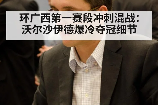 环广西第一赛段冲刺混战:沃尔沙伊德爆冷夺冠细节